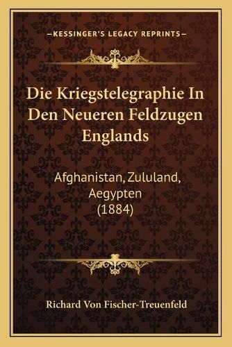 Cover image for Die Kriegstelegraphie in Den Neueren Feldzugen Englands: Afghanistan, Zululand, Aegypten (1884)