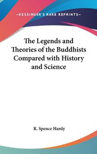 Cover image for The Legends and Theories of the Buddhists Compared with History and Science