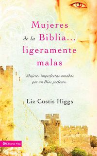 Cover image for Mujeres de la Biblia Ligeramente Malas: Mujeres Imperfectas Amadas Por Un Dios Perfecto