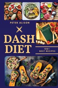 Cover image for Dash Diet: 100+ Healthy Recipes and 21 Days Plan to Lose Weight Fast and Lower Your Blood Pressure