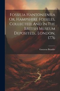 Cover image for Fossilia Hantoniensia Or, Hampshire Fossiles, Collected, And In The British Museum Deposited... London, 1776