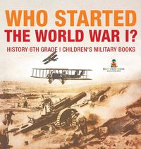 Cover image for Who Started World War 1? History 6th Grade Children's Military Books