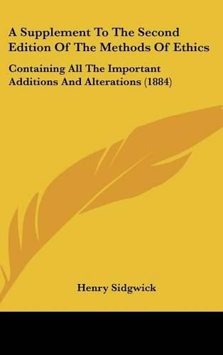 Cover image for A Supplement to the Second Edition of the Methods of Ethics: Containing All the Important Additions and Alterations (1884)