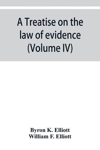 Cover image for A treatise on the law of evidence; being a consideration of the nature and general principles of evidence, the instruments of evidence and the rules governing the production, delivery and use of evidence, Together with Incidental Matters of Practice, Includi