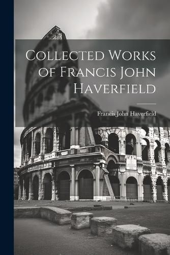 Cover image for Collected Works of Francis John Haverfield