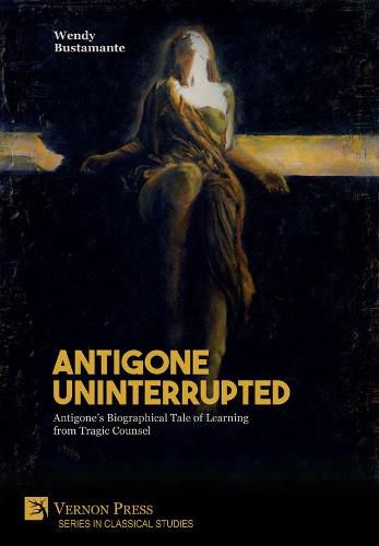 Cover image for Antigone Uninterrupted [PDF]: Antigone's Biographical Tale of Learning from Tragic Counsel