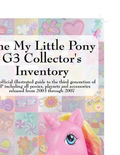 Cover image for The My Little Pony G3 Collector's Inventory: an Unofficial Full Color Illustrated Guide to the Third Generation of MLP Including All Ponies, Playsets and Accessories from 2003 to the Present