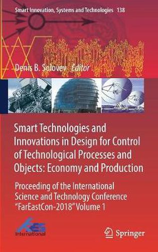 Cover image for Smart Technologies and Innovations in Design for Control of Technological Processes and Objects: Economy and Production: Proceeding of the International Science and Technology Conference  FarEast on-2018  Volume 1