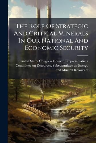 Cover image for The Role Of Strategic And Critical Minerals In Our National And Economic Security