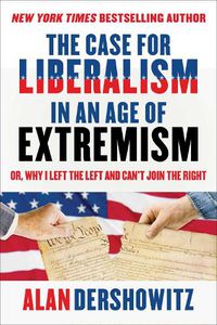 Cover image for The Case for Liberalism in an Age of Extremism: or, Why I Left the Left But Can't Join the Right