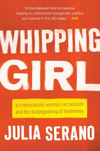 Cover image for Whipping Girl: A Transsexual Woman on Sexism and the Scapegoating of Femininity