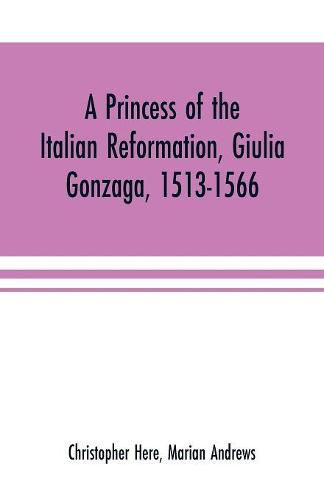 A princess of the Italian reformation, Giulia Gonzaga, 1513-1566; her family and her friends