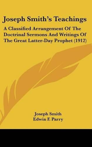 Cover image for Joseph Smiths Teachings: A Classified Arrangement of the Doctrinal Sermons and Writings of the Great Latter-Day Prophet (1912)