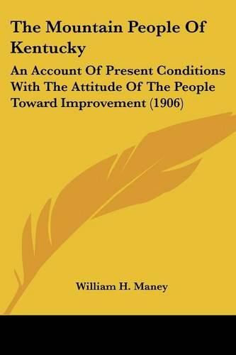 Cover image for The Mountain People of Kentucky: An Account of Present Conditions with the Attitude of the People Toward Improvement (1906)