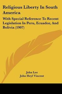 Cover image for Religious Liberty in South America: With Special Reference to Recent Legislation in Peru, Ecuador, and Bolivia (1907)