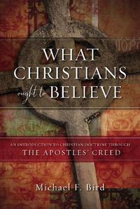 Cover image for What Christians Ought to Believe: An Introduction to Christian Doctrine Through the Apostles' Creed