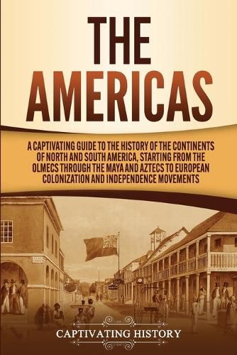 Cover image for The Americas: A Captivating Guide to the History of the Continents of North and South America, Starting from the Olmecs through the Maya and Aztecs to European Colonization and Independence Movements