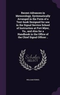 Cover image for Recent Advances in Meteorology, Systematically Arranged in the Form of a Text-Book Designed for Use in the Signal Service School of Instruction at Fort Myer, Va., and Also for a Handbook in the Office of the Chief Signal Officer ..