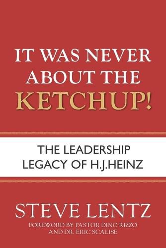 Cover image for It Was Never About the Ketchup!: The Leadership Legacy of H.J. Heinz