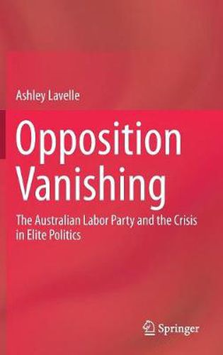 Cover image for Opposition Vanishing: The Australian Labor Party and the Crisis in Elite Politics