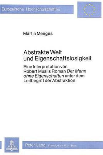 Cover image for Abstrakte Welt Und Eigenschaftslosigkeit: Eine Interpretation Von Robert Musils Roman -Der Mann Ohne Eigenschaften- Unter Dem Leitbegriff Der Abstraktion