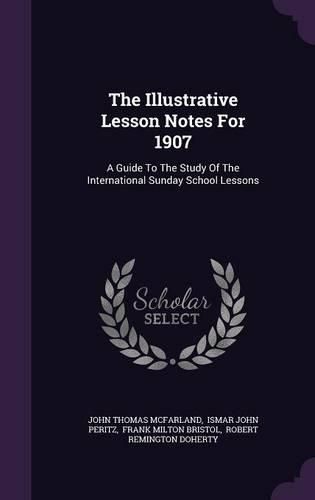 The Illustrative Lesson Notes for 1907: A Guide to the Study of the International Sunday School Lessons