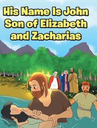Cover image for His Name Is John Son of Elizabeth and Zacharias