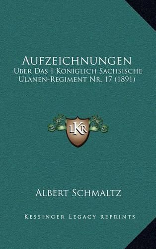 Cover image for Aufzeichnungen: Uber Das I Koniglich Sachsische Ulanen-Regiment NR. 17 (1891)