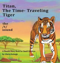 Cover image for Titan the Time Travelling Tiger: : A Phonics Story Book for Small Children