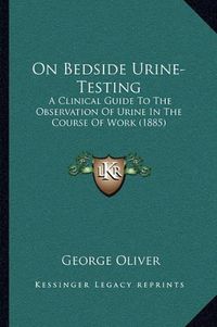 Cover image for On Bedside Urine-Testing: A Clinical Guide to the Observation of Urine in the Course of Work (1885)