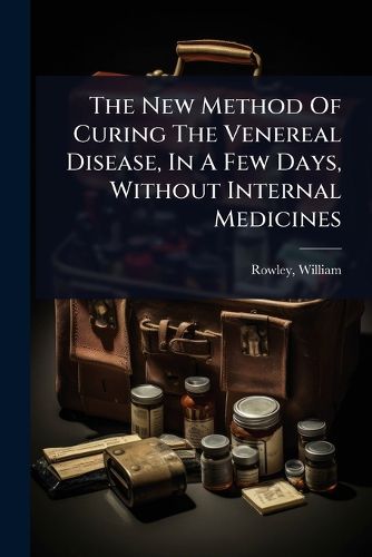Cover image for The New Method Of Curing The Venereal Disease, In A Few Days, Without Internal Medicines