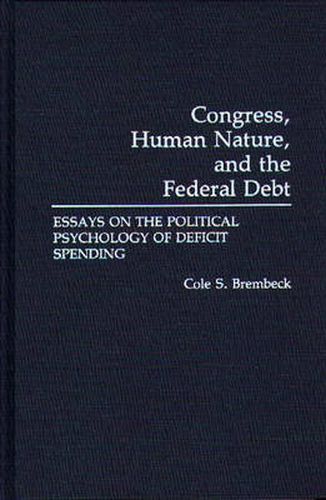 Cover image for Congress, Human Nature, and the Federal Debt: Essays on the Political Psychology of Deficit Spending