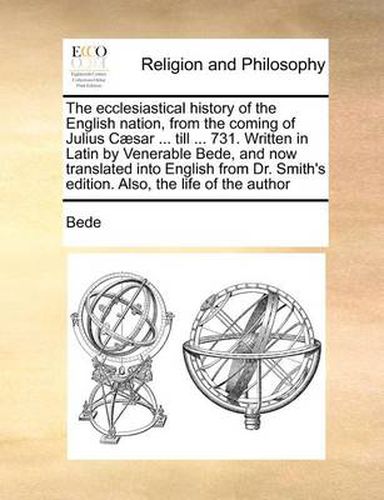 Cover image for The Ecclesiastical History of the English Nation, from the Coming of Julius Caesar ... Till ... 731. Written in Latin by Venerable Bede, and Now Translated Into English from Dr. Smith's Edition. Also, the Life of the Author