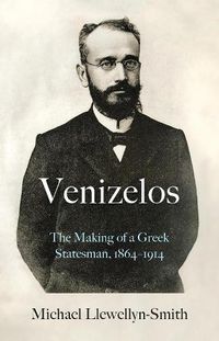 Cover image for Venizelos: The Making of a Greek Statesman 1864-1914