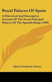 Cover image for Royal Palaces of Spain: A Historical and Descriptive Account of the Seven Principal Palaces of the Spanish Kings (1909)