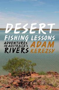 Cover image for Desert Fishing Lessons: adventures in Australia's Rivers