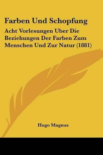 Farben Und Schopfung: Acht Vorlesungen Uber Die Beziehungen Der Farben Zum Menschen Und Zur Natur (1881)