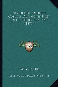 Cover image for History of Amherst College During Its First Half Century, 1821-1871 (1873)