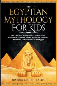 Cover image for Egyptian Mythology For Kids: Discover Fascinating History, Facts, Gods, Goddesses, Bedtime Stories, Pharaohs, Pyramids, Mummies & More from Ancient Egypt