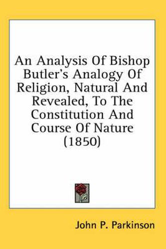 Cover image for An Analysis of Bishop Butler's Analogy of Religion, Natural and Revealed, to the Constitution and Course of Nature (1850)