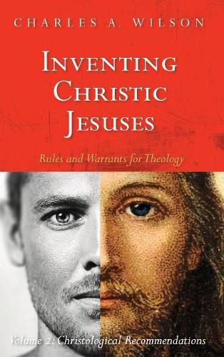 Inventing Christic Jesuses: Rules and Warrants for Theology: Volume 2: Christological Recommendations