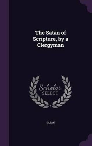 Cover image for The Satan of Scripture, by a Clergyman