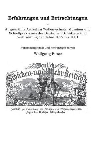 Cover image for Erfahrungen und Betrachtungen: Ausgewahlte Artikel zu Waffentechnik, Munition und Schiesspraxis aus der Deutschen Schutzen- und Wehrzeitung der Jahre 1872 bis 1881