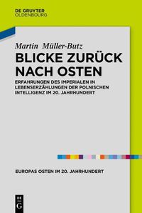 Cover image for Blicke Zuruck Nach Osten: Erfahrungen Des Imperialen in Lebenserzahlungen Der Polnischen Intelligenz Im 20. Jahrhundert