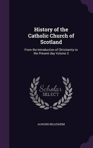 History of the Catholic Church of Scotland: From the Introduction of Christianity to the Present Day Volume 3