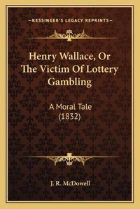 Cover image for Henry Wallace, or the Victim of Lottery Gambling: A Moral Tale (1832)