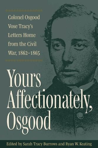 Yours Affectionately, Osgood: Colonel Osgood Vose Tracy's Letters Home from the Civil War, 1862-1865