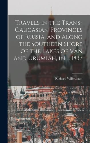 Travels in the Trans-Caucasian Provinces of Russia, and Along the Southern Shore of the Lakes of Van and Urumiah, in ... 1837