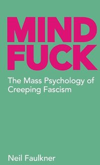 Cover image for Mind Fuck: The Mass Psychology of Creeping Fascism