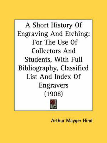 A Short History of Engraving and Etching: For the Use of Collectors and Students, with Full Bibliography, Classified List and Index of Engravers (1908)